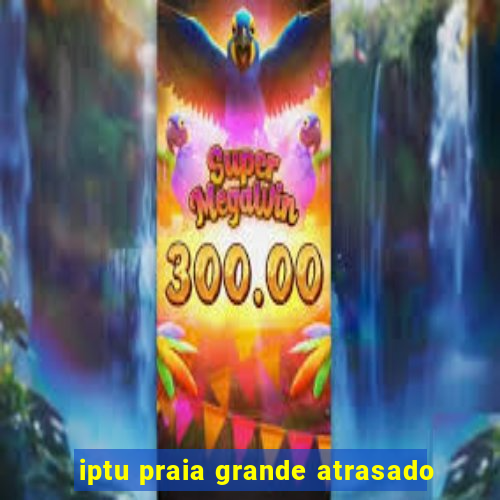 iptu praia grande atrasado